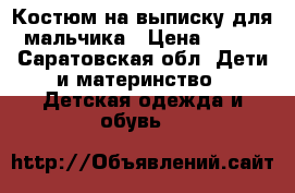 Костюм на выписку для мальчика › Цена ­ 250 - Саратовская обл. Дети и материнство » Детская одежда и обувь   